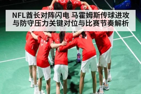 NFL酋长对阵闪电 马霍姆斯传球进攻与防守压力关键对位与比赛节奏解析